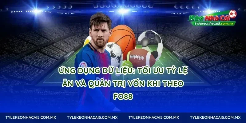 Ứng dụng dữ liệu: tối ưu tỷ lệ ăn và quản trị vốn khi theo Fo88